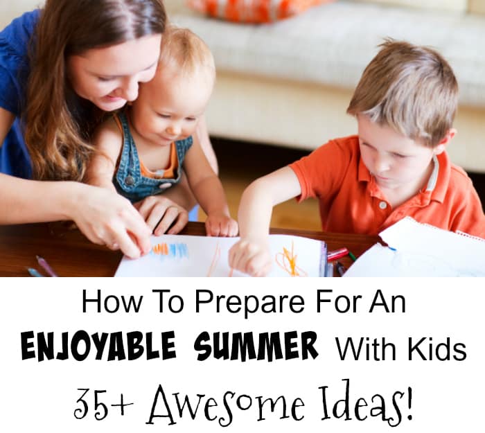 How To Prepare For An Enjoyable Summer With Kids Out Of School – 35+ Awesome Ideas!